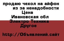 продаю чехол на айфон 4/4s, из-за ненадобности.  › Цена ­ 250 - Ивановская обл. Электро-Техника » Другое   